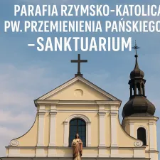 "PARAFIA RZYMSKO-KATOLICKA PW.PRZEMIENIENIA PAŃSKIEGO- SANKTUARIUM