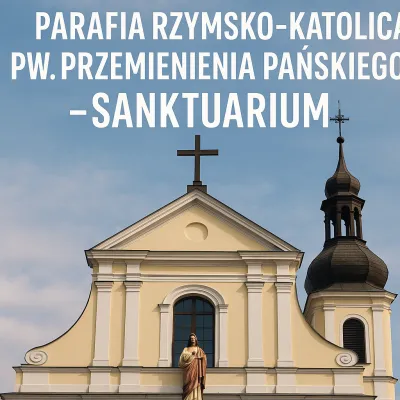 "PARAFIA RZYMSKO-KATOLICKA PW.PRZEMIENIENIA PAŃSKIEGO- SANKTUARIUM